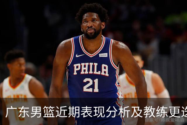 广东男篮近期表现分析及教练更迭影响探讨