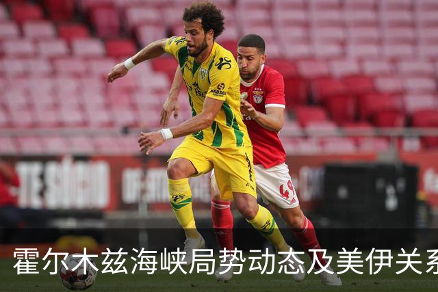 霍尔木兹海峡局势动态及美伊关系分析